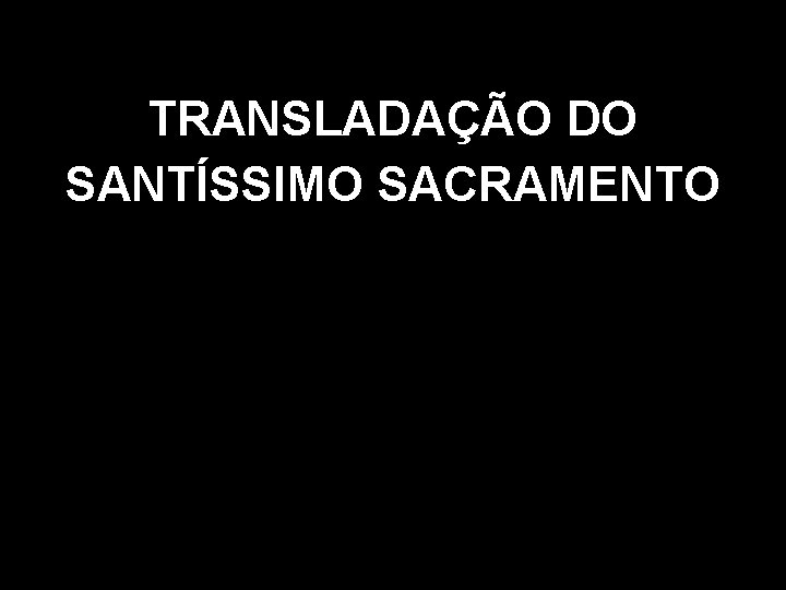 TRANSLADAÇÃO DO SANTÍSSIMO SACRAMENTO 