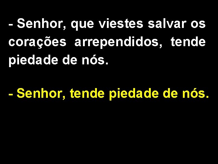 - Senhor, que viestes salvar os corações arrependidos, tende piedade de nós. - Senhor,