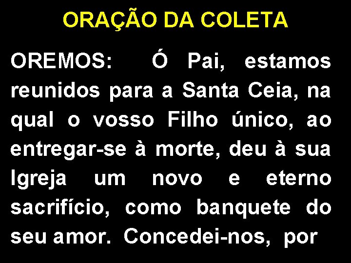 ORAÇÃO DA COLETA OREMOS: Ó Pai, estamos reunidos para a Santa Ceia, na qual