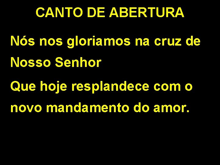 CANTO DE ABERTURA Nós nos gloriamos na cruz de Nosso Senhor Que hoje resplandece