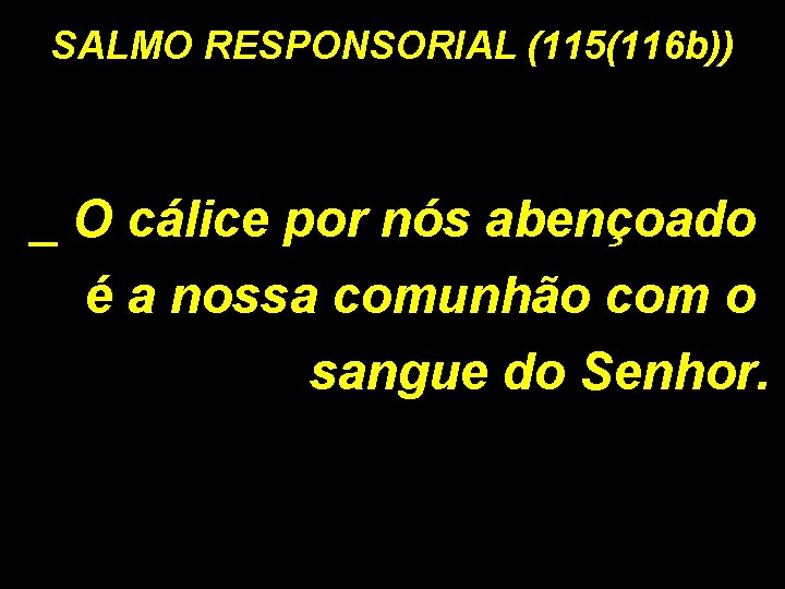 SALMO RESPONSORIAL (115(116 b)) _ O cálice por nós abençoado é a nossa comunhão