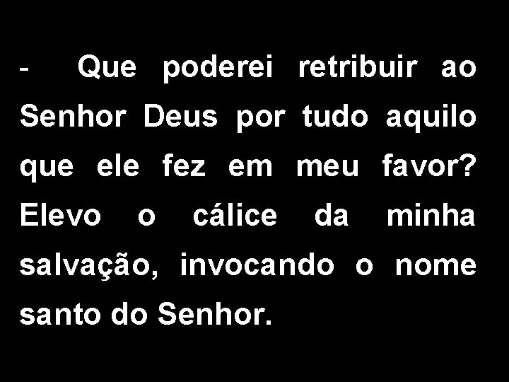 - Que poderei retribuir ao Senhor Deus por tudo aquilo que ele fez em