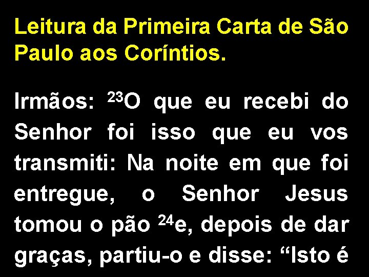 Leitura da Primeira Carta de São Paulo aos Coríntios. Irmãos: 23 O que eu