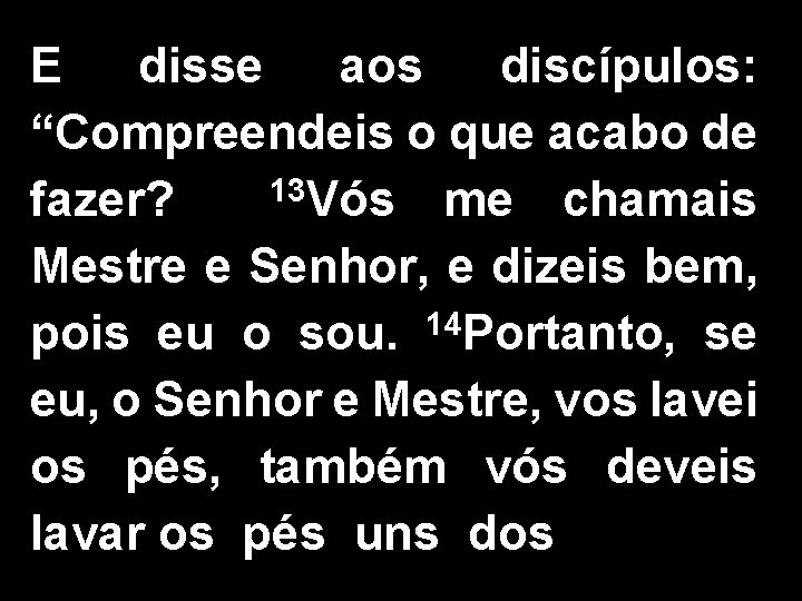 E disse aos discípulos: “Compreendeis o que acabo de 13 Vós me chamais fazer?