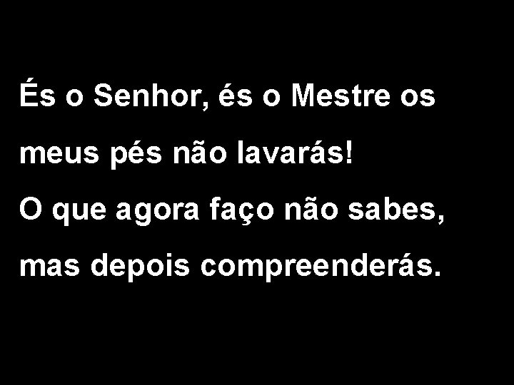 És o Senhor, és o Mestre os meus pés não lavarás! O que agora