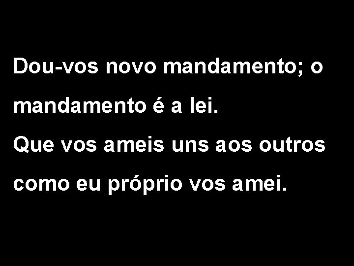 Dou-vos novo mandamento; o mandamento é a lei. Que vos ameis uns aos outros