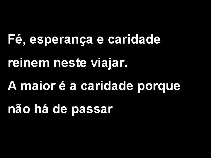 Fé, esperança e caridade reinem neste viajar. A maior é a caridade porque não