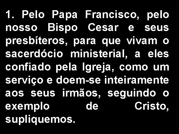 1. Pelo Papa Francisco, pelo nosso Bispo Cesar e seus presbíteros, para que vivam