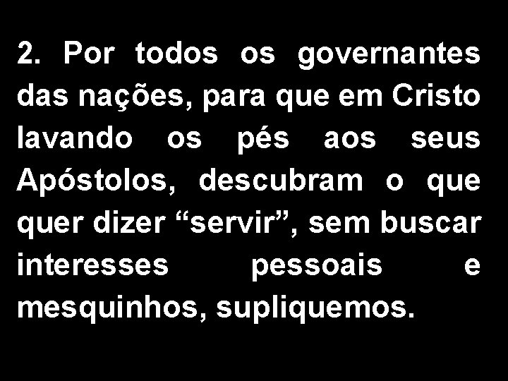 2. Por todos os governantes das nações, para que em Cristo lavando os pés