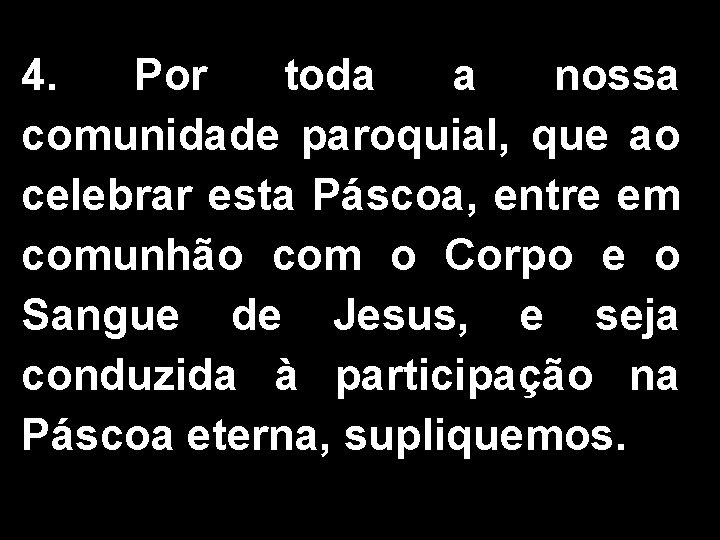 4. Por toda a nossa comunidade paroquial, que ao celebrar esta Páscoa, entre em