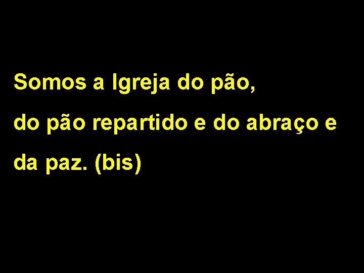 Somos a Igreja do pão, do pão repartido e do abraço e da paz.