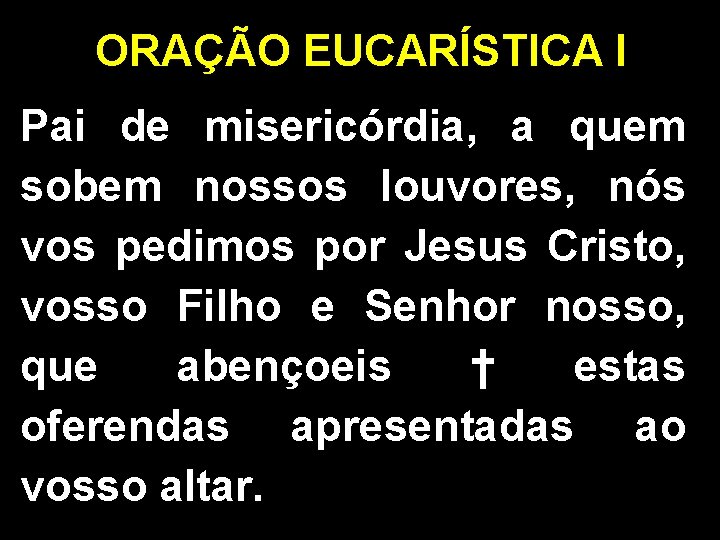 ORAÇÃO EUCARÍSTICA I Pai de misericórdia, a quem sobem nossos louvores, nós vos pedimos