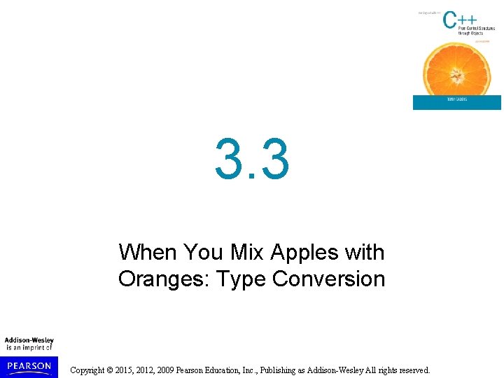 3. 3 When You Mix Apples with Oranges: Type Conversion Copyright © 2015, 2012,