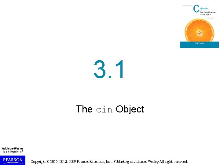 3. 1 The cin Object Copyright © 2015, 2012, 2009 Pearson Education, Inc. ,