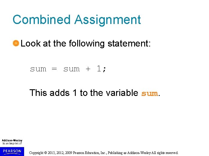 Combined Assignment Look at the following statement: sum = sum + 1; This adds