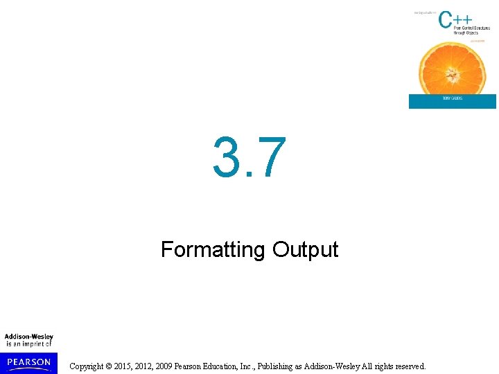 3. 7 Formatting Output Copyright © 2015, 2012, 2009 Pearson Education, Inc. , Publishing