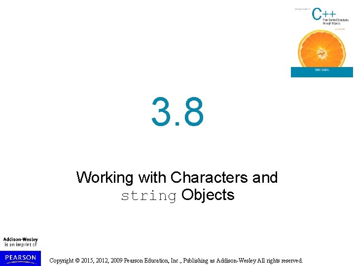 3. 8 Working with Characters and string Objects Copyright © 2015, 2012, 2009 Pearson