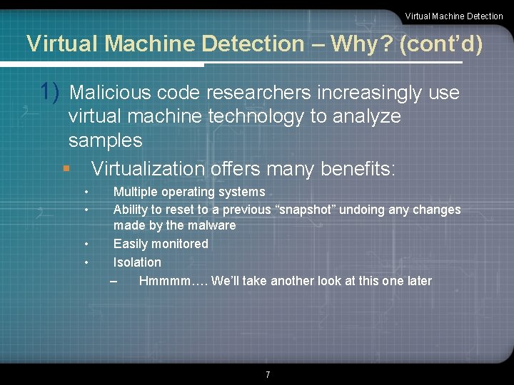 Virtual Machine Detection – Why? (cont’d) 1) Malicious code researchers increasingly use virtual machine