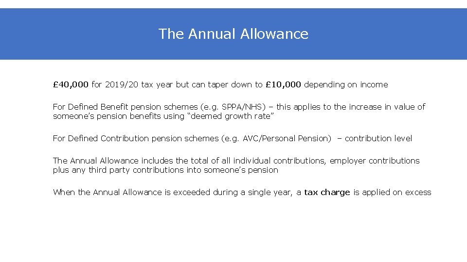 The Annual Allowance £ 40, 000 for 2019/20 tax year but can taper down