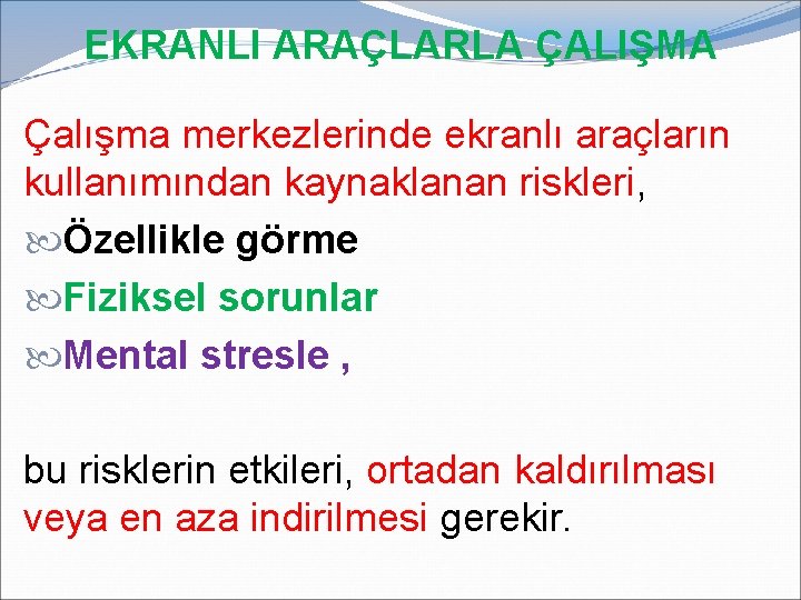 EKRANLI ARAÇLARLA ÇALIŞMA Çalışma merkezlerinde ekranlı araçların kullanımından kaynaklanan riskleri, Özellikle görme Fiziksel sorunlar