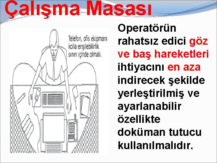 Çalışma Masası Operatörün rahatsız edici göz ve baş hareketleri ihtiyacını en aza indirecek şekilde