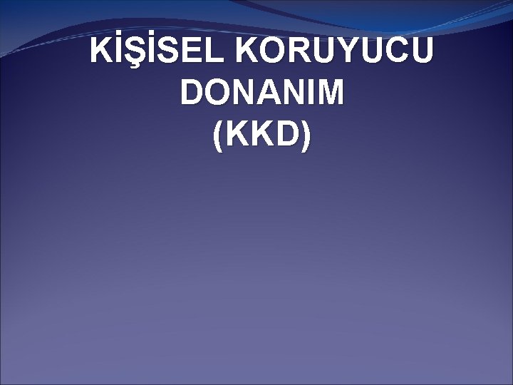 KİŞİSEL KORUYUCU DONANIM (KKD) 