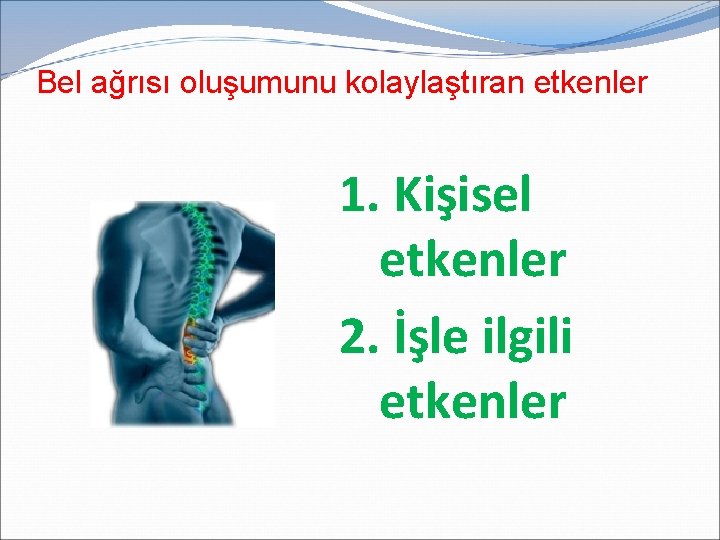 Bel ağrısı oluşumunu kolaylaştıran etkenler 1. Kişisel etkenler 2. İşle ilgili etkenler 