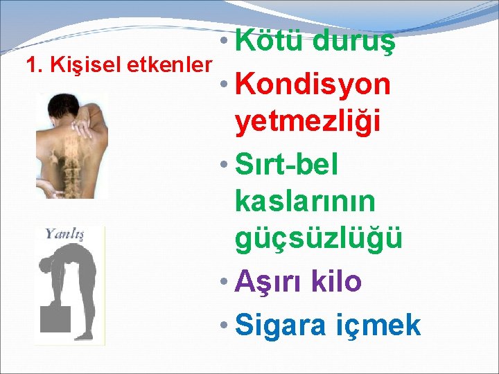  • Kötü duruş 1. Kişisel etkenler • Kondisyon yetmezliği • Sırt-bel kaslarının güçsüzlüğü