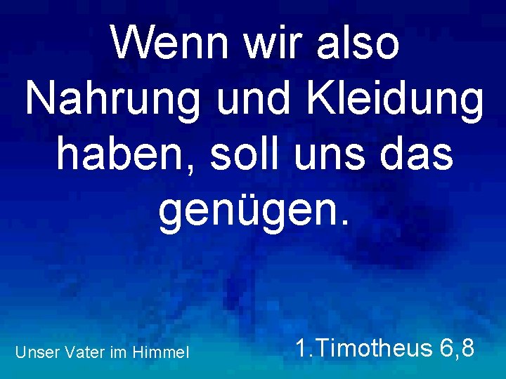 Wenn wir also Nahrung und Kleidung haben, soll uns das genügen. Unser Vater im