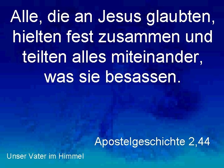 Alle, die an Jesus glaubten, hielten fest zusammen und teilten alles miteinander, was sie