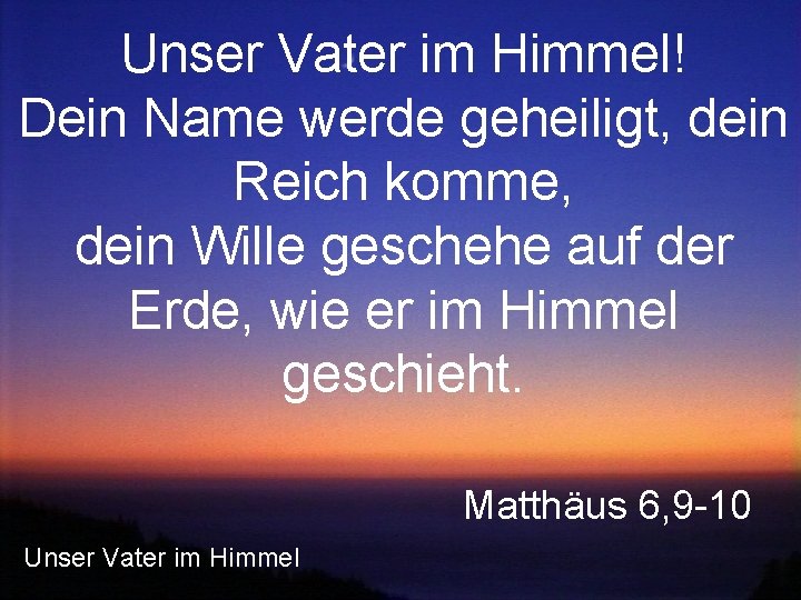 Unser Vater im Himmel! Dein Name werde geheiligt, dein Reich komme, dein Wille geschehe