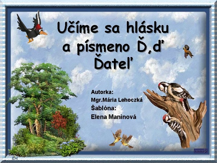 Učíme sa hlásku a písmeno Ď, ď Ďateľ Autorka: Mgr. Mária Lehoczká Šablóna: Elena Učíme sa hlásku a písmeno Ď, ď Ďateľ Autorka: Mgr. Mária Lehoczká Šablóna: Elena