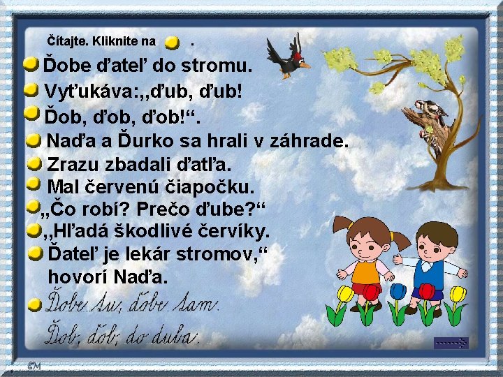 Čítajte. Kliknite na . Ďobe ďateľ do stromu. Vyťukáva: , , ďub! Ďob, ďob!“. Čítajte. Kliknite na . Ďobe ďateľ do stromu. Vyťukáva: , , ďub! Ďob, ďob!“.