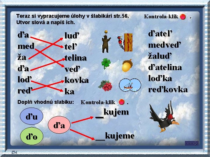 Teraz si vypracujeme úlohy v šlabikári str. 56. Utvor slová a napíš ich. ďa Teraz si vypracujeme úlohy v šlabikári str. 56. Utvor slová a napíš ich. ďa