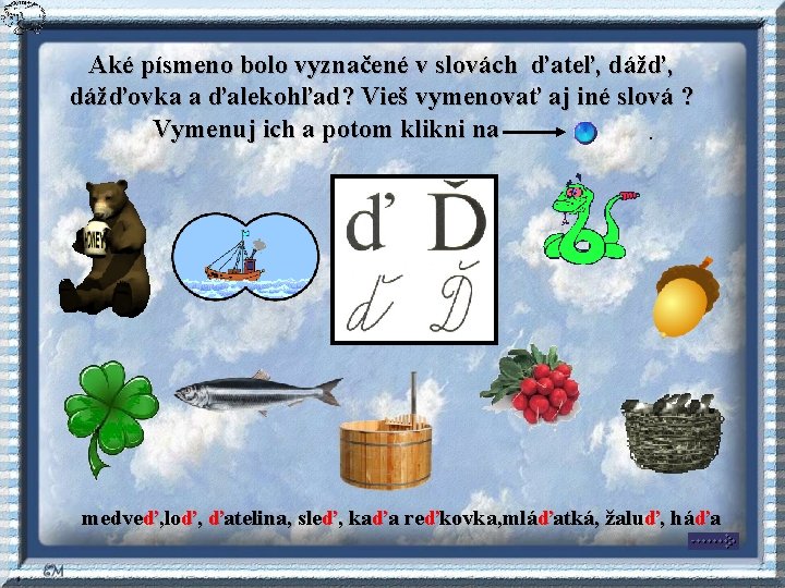 Aké písmeno bolo vyznačené v slovách ďateľ, dážďovka a ďalekohľad? Vieš vymenovať aj iné Aké písmeno bolo vyznačené v slovách ďateľ, dážďovka a ďalekohľad? Vieš vymenovať aj iné