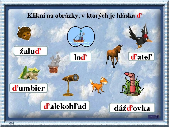 Klikni na obrázky, v ktorých je hláska ď žaluď loď ďateľ ďalekohľad dážďovka ďumbier Klikni na obrázky, v ktorých je hláska ď žaluď loď ďateľ ďalekohľad dážďovka ďumbier