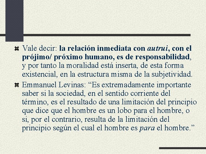 Vale decir: la relación inmediata con autrui, con el prójimo/ próximo humano, es de