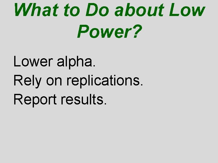 What to Do about Low Power? Lower alpha. Rely on replications. Report results. 