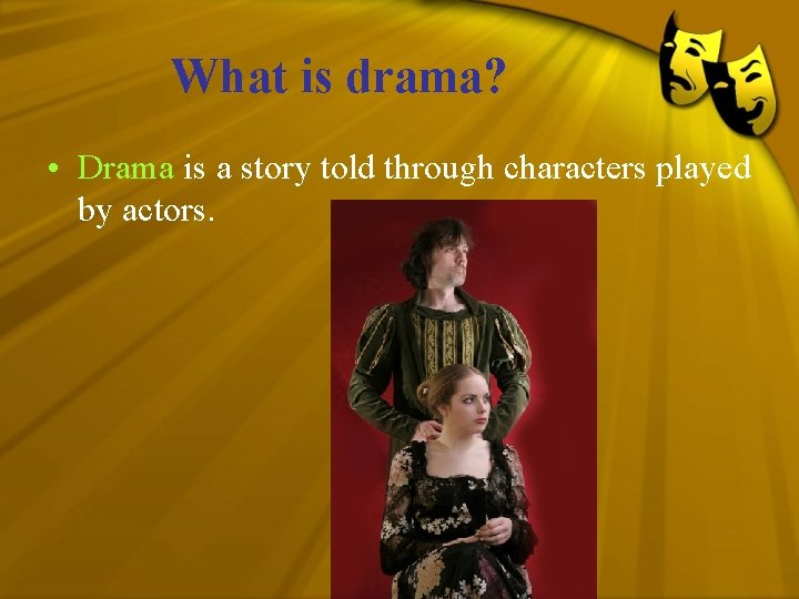 What is drama? • Drama is a story told through characters played by actors.