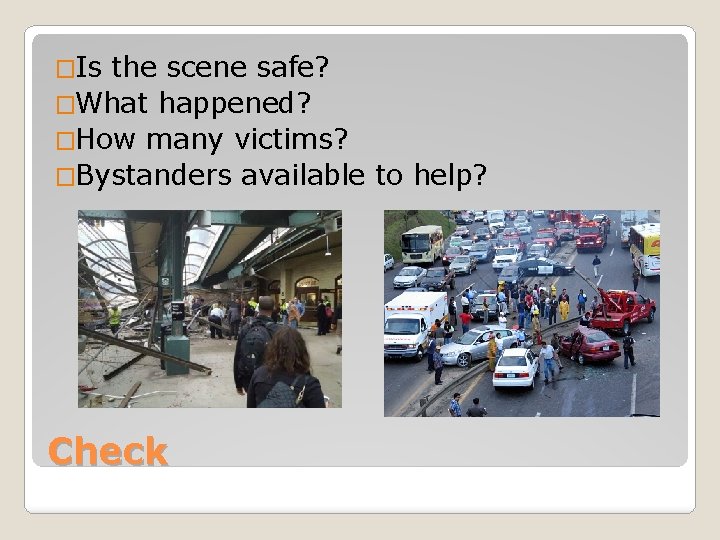 �Is the scene safe? �What happened? �How many victims? �Bystanders available to help? Check