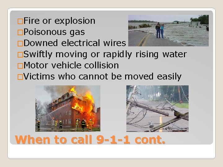 �Fire or explosion �Poisonous gas �Downed electrical wires �Swiftly moving or rapidly rising water