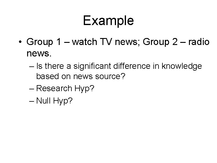 Example • Group 1 – watch TV news; Group 2 – radio news. –