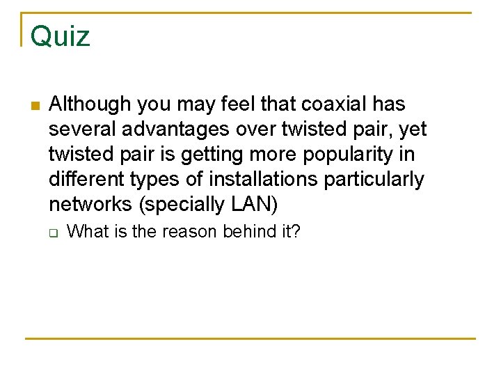 Quiz n Although you may feel that coaxial has several advantages over twisted pair,