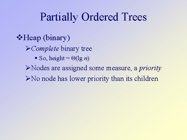 Partially Ordered Trees Heap (binary) Complete binary tree So, height = Θ(lg n) Nodes