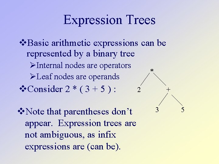 Expression Trees Basic arithmetic expressions can be represented by a binary tree Internal nodes