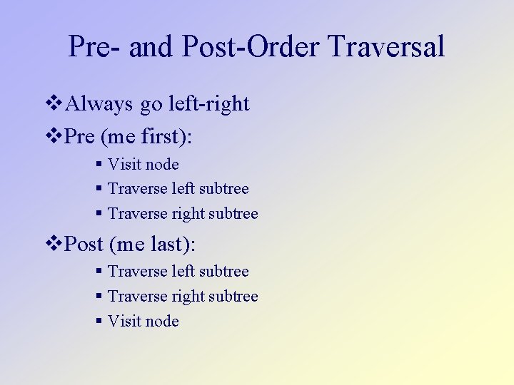 Pre- and Post-Order Traversal Always go left-right Pre (me first): Visit node Traverse left
