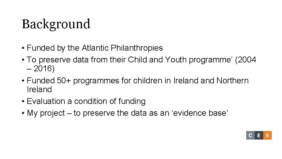 Background • Funded by the Atlantic Philanthropies • To preserve data from their Child Background • Funded by the Atlantic Philanthropies • To preserve data from their Child