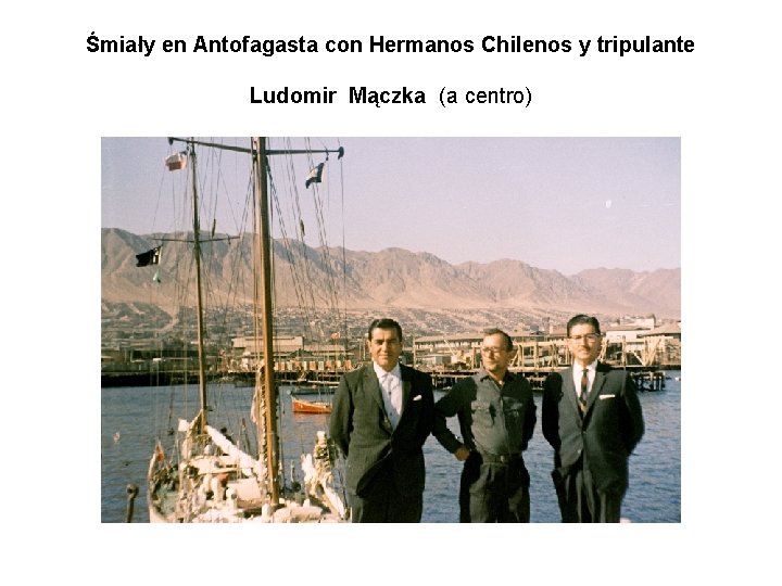 Śmiały en Antofagasta con Hermanos Chilenos y tripulante Ludomir Mączka (a centro) 