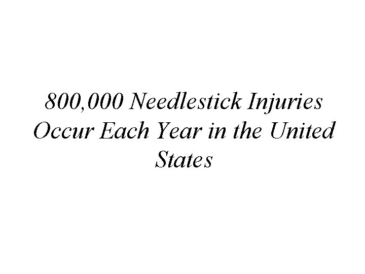 800, 000 Needlestick Injuries Occur Each Year in the United States 