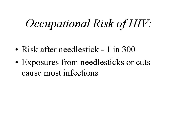 Occupational Risk of HIV: • Risk after needlestick - 1 in 300 • Exposures